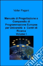 Manuale di progettazione e compendio di programmazione europea per università e centri di ricerca. Vol. 1: Come atenei, dipartimenti universitari e team di ricerca possono progettare interventi con i fondi europei libro