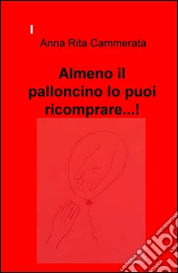 Almeno il palloncino lo puoi ricomprare...! libro