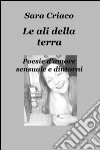 Le ali della terra. Poesie d'amore sensuale e dintorni libro