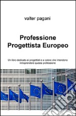 Professione progettista europeo. Un libro dedicato ai progettisti e a coloro che intendono intraprendere questa professione libro