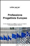 Professione progettista europeo. Un libro dedicato ai progettisti e a coloro che intendono intraprendere questa professione libro