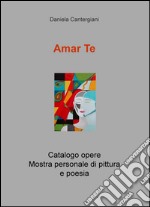 Amar te. Catalogo opere. Mostra personale di pittura e poesia libro