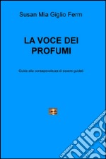 La voce dei profumi. Guida alla consapevolezza di essere guidati libro