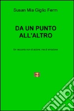 Da un punto all'altro. Un racconto non di azione, ma di emozione libro