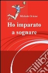 Ho imparato a sognare libro di Orione Michele