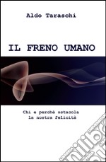 IL freno umano. Chi e perche ostacola la nostra felicità libro