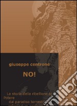 No! La storia della ribellione al Potere dal paradiso terrestre ai referendum confermativi libro