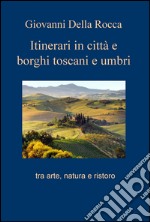 Itinerari in città e borghi toscani e umbri tra arte, natura e ristoro