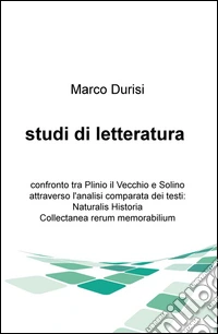 Studi di letteratura. Confronto tra Plinio il Vecchio e Solino attraverso l'analisi comparata dei testi: Naturalis historia, Collectanea rerum memorabilium libro