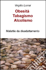 Obesità, tabagismo, alcolismo. Malattie da disadattamento libro