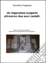 Un imperatore scoperto attraverso due suoi castelli. Federico II di Svevia visto attraverso la descrizione di Castel del Monte e Castel Lagopesole libro