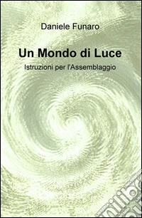 Un mondo di luce. Istruzioni per l'assemblaggio libro