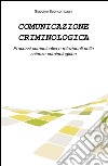 Comunicazione criminologica. Processi comunicativi e relazionali nelle scienze criminologiche libro