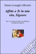 Affido a Te la mia vita, Signore. Non vi è nulla di più bello che affidare e confidare nel Signore