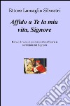 Affido a Te la mia vita, Signore. Non vi è nulla di più bello che affidare e confidare nel Signore libro