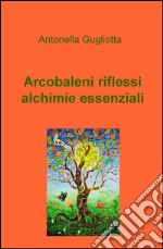 Arcobaleni, riflessi, alchimie essenziali libro