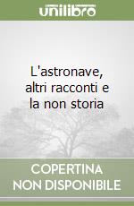 L'astronave, altri racconti e la non storia libro