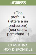 «Ciao profe...» (lettera a un professore) (una scuola perturbata...) libro