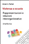 Violenza a scuola. Rappresentazioni e relazioni interorganizzative. Una ricerca libro