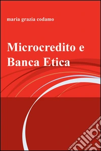 Microcredito e banca etica. Dalla nascita del microcredito alla prima forma di finanza etica libro