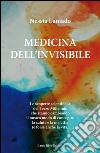 Medicina dell'invisibile. Le scoperte scientifiche del terzo millennio che stanno cambiando il nostro modo di concepire la salute e la malattia libro