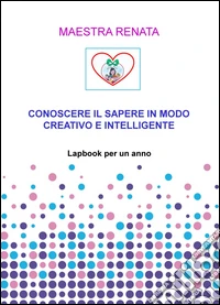 Conoscere il sapere in modo creativo e intelligente. Lapbook per un anno libro