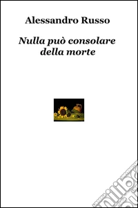 Nulla può consolare della morte