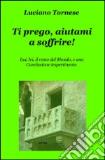 Ti prego, aiutami a soffrire! Lui, lei, il resto del mondo, e una conclusione impertinente libro