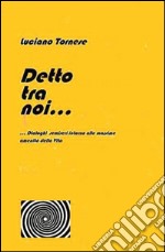 Detto tra noi... Dialoghi semiseri intorno alle massime amenità della vita libro