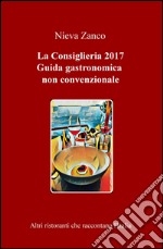 La Consiglieria 2017. Guida gastronomica non convenzionale. Altri ristoranti che raccontano l'Italia libro