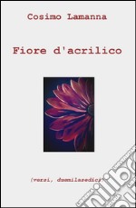 Fiore d'acrilico (versi, duemilasedici) libro