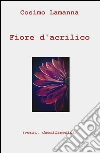 Fiore d'acrilico (versi, duemilasedici) libro