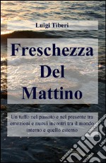 Freschezza del mattino. Un tuffo nel passato e nel presente tra emozioni e nuovi incontri tra il mondo interno e quello esterno libro