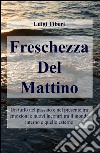 Freschezza del mattino. Un tuffo nel passato e nel presente tra emozioni e nuovi incontri tra il mondo interno e quello esterno libro di Tiberi Luigi