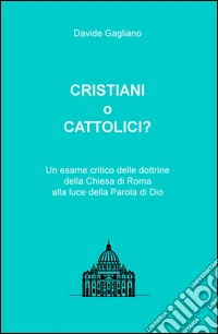 Cristiani o cattolici? Un esame critico delle dottrine della Chiesa di Roma alla luce della Parola di Dio libro