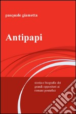 Antipapi. Storia e biografie dei grandi oppositori ai romani pontefici libro