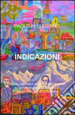 Indicazioni. Poesie, canzoni e cover di brani musicali su tematiche surreali, visionarie, allegoriche, sociali e politiche libro