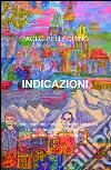 Indicazioni. Poesie, canzoni e cover di brani musicali su tematiche surreali, visionarie, allegoriche, sociali e politiche libro