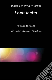 Lech lecha. ...ai confini del proprio Paradiso... libro