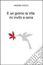 E un giorno la vita mi invitò a cena libro