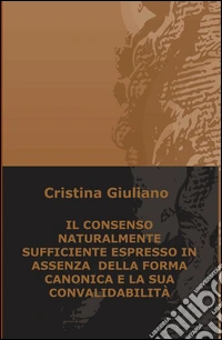 Il consenso naturalmente sufficiente espresso in assenza della forma canonica e la sua convalidabilità libro