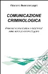 Comunicazione criminologica. Processi comunicativi e relazionali nelle scienze criminologiche libro