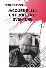 Un profeta di sventure. Jacques Ellul libro