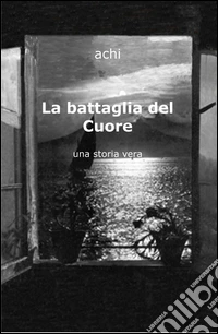 La battaglia del cuore. Una storia vera libro