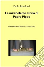 La mirabolante storia di Padre Pippo. Vita morte e miracoli di un Sant'uomo