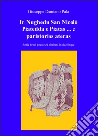 In Nughedu San Nicolo Piatedda e Piatas ... e paristorias ateras. Storie brevi poesie ed aforismi in due lingue libro