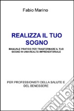 Realizza il tuo sogno. Manuale pratico per trasformare il tuo sogno in una realtà imprenditoriale. Per professionisti della salute e del benessere libro