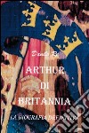 Arthur di Britannia. La biografia definitiva libro