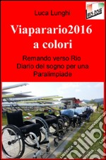 Viaparario2016 a colori. Remando verso Rio: diario del sogno per una Paralimpiade