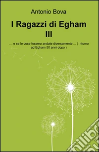 I ragazzi di Egham III ...e se le cose fossero andate diversamente ...( ritorno ad Egham 50 anni dopo ) libro